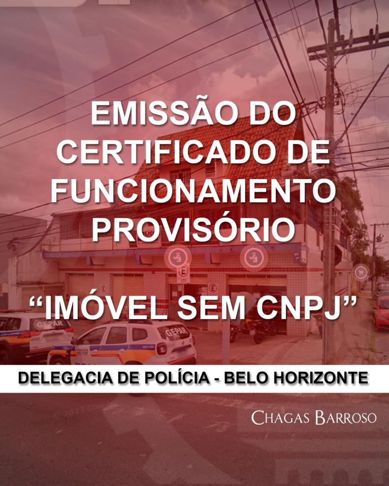 EMISSÃO DO CERTIFICADO DE FUNCIONAMENTO PROVISÓRIO “IMÓVEL SEM CNPJ” DELEGACIA DE POLÍCIA - BELO HORIZONTE